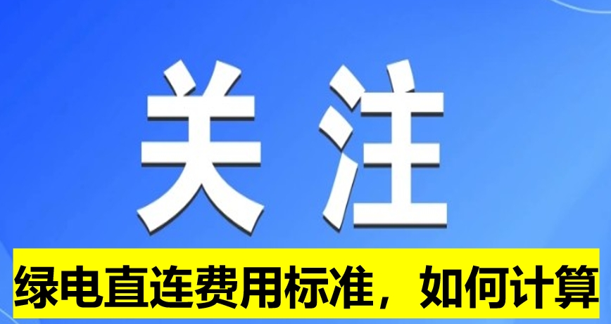 關(guān)注：綠電直連費用標(biāo)準(zhǔn)，如何計算
