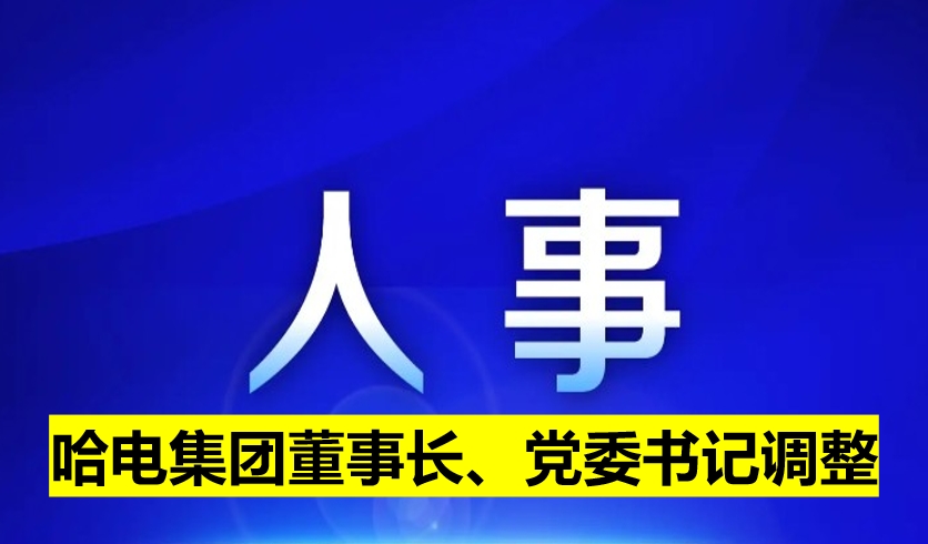 哈電集團(tuán)董事長(zhǎng)、黨委書記調(diào)整