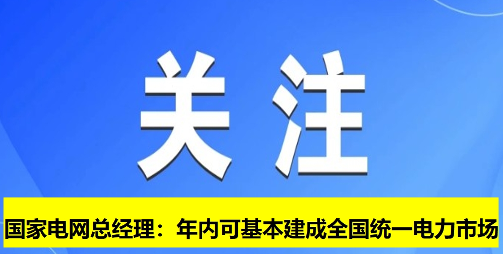 國(guó)家電網(wǎng)總經(jīng)理：年內(nèi)可基本建成全國(guó)統(tǒng)一電力市場(chǎng)