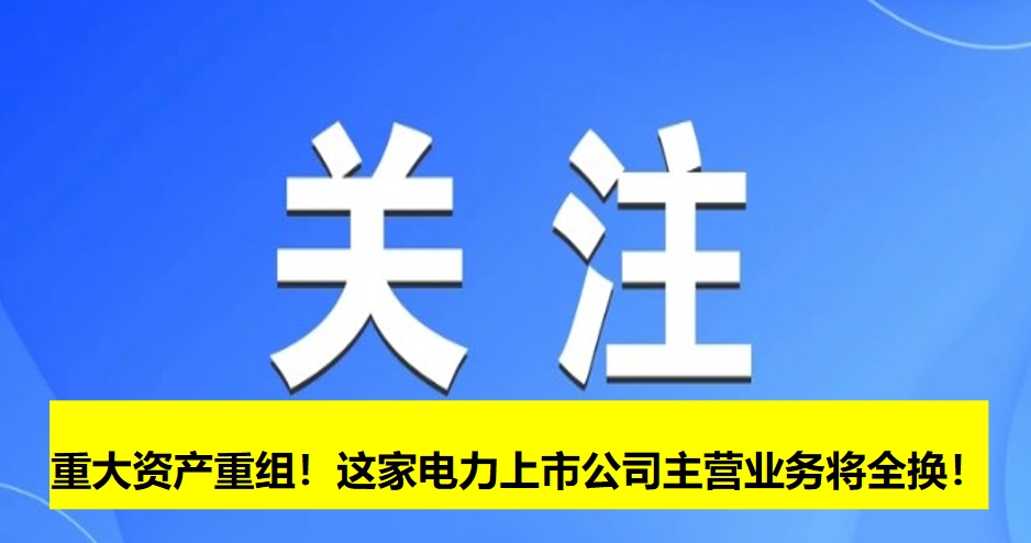 重大資產(chǎn)重組！這家電力上市公司主營(yíng)業(yè)務(wù)將全換！