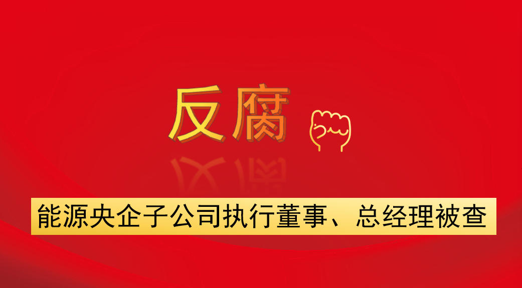 能源央企子公司執(zhí)行董事、總經(jīng)理被查